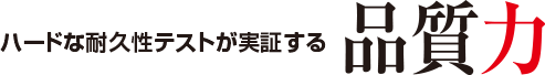 ハードな耐久性テストが実証する品質力